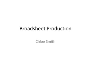 Broadsheet Production
Chloe Smith
 