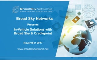 Cradlepoint Proprietary and Confidential | ©2014-2015 Cradlepoint, Inc. All Rights Reserved. | Information subject to change without notice. 1
Broad Sky Networks
Presents
In-Vehicle Solutions with
Broad Sky & Cradlepoint
November 2017
www.broadskynetworks.net
 
