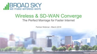 Wireless & SD-WAN Converge
The Perfect Marriage for Faster Internet
Partner Webinar - March 2018
 