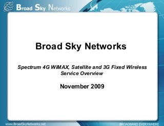 Broad Sky Networks
Spectrum 4G WiMAX, Satellite and 3G Fixed Wireless
Service Overview
November 2009
 