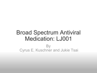 Broad Spectrum Antiviral Medication: LJ001 By   Cyrus E. Kuschner and Jukie Tsai 