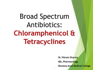 Broad Spectrum
Antibiotics:
Chloramphenicol &
Tetracyclines
Dr. Vikram Sharma
MD, Pharmacology
Maulana Azad Medical College
 