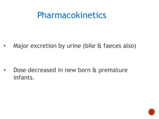 Pharmacokinetics
• Major excretion by urine (bile & faeces also)
• Dose decreased in new born & premature
infants.
 