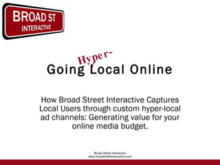 Going Local Online How Broad Street Interactive Captures Local Users through custom hyper-local ad channels: Generating value for your online media budget. Hyper- 
