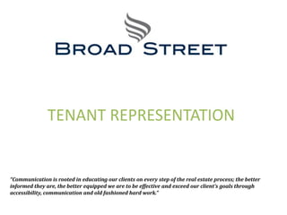 TENANT REPRESENTATION “Communication is rooted in educating our clients on every step of the real estate process; the better informed they are, the better equipped we are to be effective and exceed our client’s goals through accessibility, communication and old fashioned hard work.” 