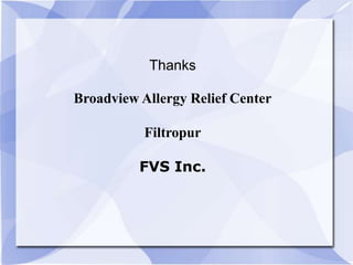 Thanks
Broadview Allergy Relief Center
Filtropur
FVS Inc.
 