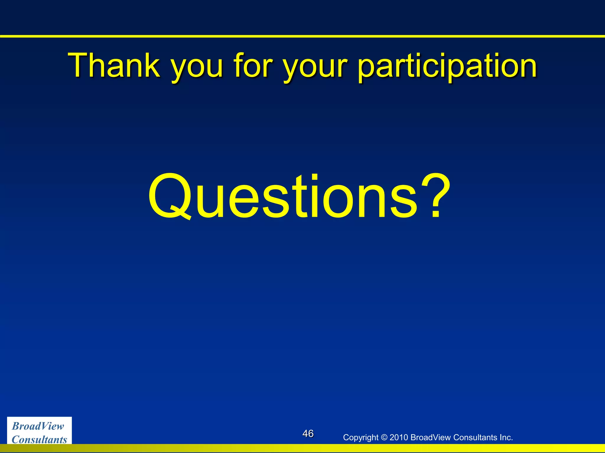 BroadView
Consultants Copyright © 2010 BroadView Consultants Inc.
Thank you for your participation
Questions?
46
 