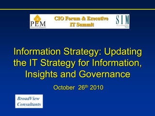 October 26th 2010
Information Strategy: Updating
the IT Strategy for Information,
Insights and Governance
BroadView
Consultants
 