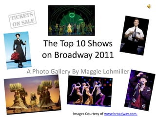 The Top 10 Shows on Broadway 2011 A Photo Gallery By Maggie Lohmiller Images Courtesy of www.broadway.com. 