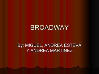 BROADWAYBROADWAY
By: MIGUEL, ANDREA ESTEVABy: MIGUEL, ANDREA ESTEVA
Y ANDREA MARTINEZY ANDREA MARTINEZ
 