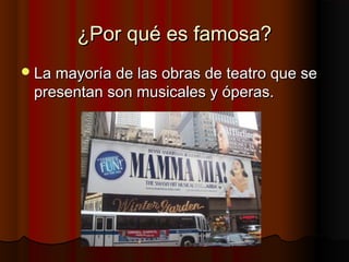 ¿Por qué es famosa?¿Por qué es famosa?
La mayoría de las obras de teatro que seLa mayoría de las obras de teatro que se
presentan son musicales y óperas.presentan son musicales y óperas.
 
