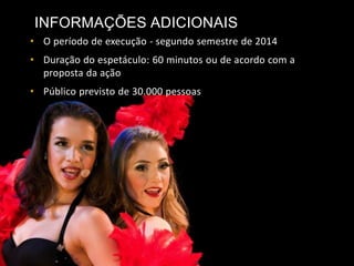 • O período de execução - segundo semestre de 2014
• Duração do espetáculo: 60 minutos ou de acordo com a
proposta da ação
• Público previsto de 30.000 pessoas
INFORMAÇÕES ADICIONAIS
 