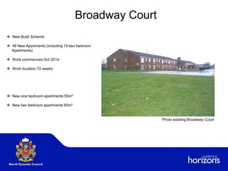 Broadway Court
 New Build Scheme
 48 New Apartments (including 14 two bedroom
Apartments)
 Work commences Oct 2014
 Work duration 72 weeks
 New one bedroom apartments 55m²
 New two bedroom apartments 65m²
Photo existing Broadway Court
 