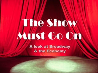 The Show
Must Go On
 A look at Broadway
   & the Economy
 