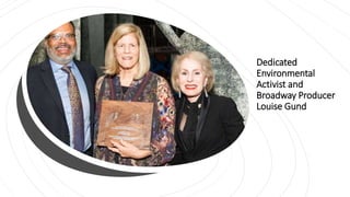 Dedicated
Environmental
Activist and
Broadway Producer
Louise Gund
 