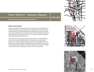 S JOHNSON




Pearl District - Jamison Square
                                                                                          1999-2003
NW 10th Avenue and NW Johnson Street


History And Context
Portland has achieved enviable success with its transit system and related land-use
policies. By tying land-use polices directly with transportation planning the city has
exceeded it goals for compact development, high density housing, and retail. Guided                   S JOHNSON
since the early 1970s by the city’s Downtown Plan, Portland has effectively partnered
with TriMet, (the regional bus and rail service), to enhance its downtown and guide
development along new transit corridors.

The most recent urban design tool used by the city has been the Portland Streetcar,
the first of its kind built since World War II. The Streetcar was an essential and
effective tool in implementing the nationally lauded new urban neighborhood of the
Pearl District. Strategic development agreements were reached between the city and
the Pearl District’s major developer, Hoyt Street Properties, to achieve goals relating
to housing affordability and density, active retail streets, and open space.




                                                                                                      S JOHNSON




schemata workshop + MAKERS                                                                                         15
 