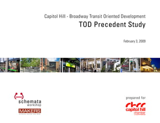 Capitol Hill - Broadway Transit Oriented Development
                 TOD Precedent Study

                                        February 3, 2009




                                          prepared for
 
