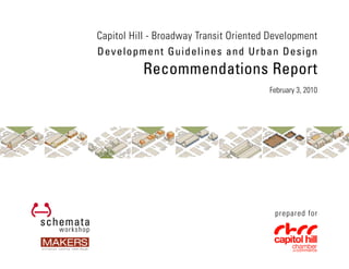 Capitol Hill - Broadway Transit Oriented Development
Development Guidelines and Urban Design
          Recommendations Report
                                        February 3, 2010




                                          prepared for
 