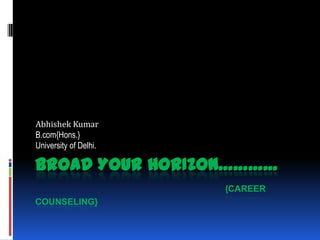 Abhishek Kumar
B.com{Hons.}
University of Delhi.

BROAD YOUR HORIZON…………
                       {CAREER
COUNSELING}
 