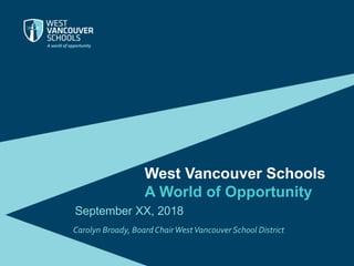 West Vancouver Schools
A World of Opportunity
September XX, 2018
Carolyn Broady, Board ChairWestVancouver School District
 