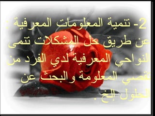2: ‫المعرفية‬ ‫المعلومات‬ ‫تنمية‬ -
‫تنمى‬ ‫المشكلت‬ ‫حل‬ ‫طريق‬ ‫عن‬
‫من‬ ‫الفرد‬ ‫لدي‬ ‫المعرفية‬ ‫النواحي‬
‫عن‬ ‫والبحث‬ ‫المعلومة‬ ‫تقصي‬
. ‫إلخ‬ ‫الحلول‬
 
