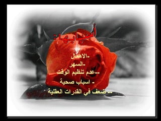 ‫-الهمال‬
‫-السهر‬
‫الوقت‬ ‫تنظيم‬ ‫--عدم‬
‫صحية‬ ‫اسبا ب‬ -
‫العقلية‬ ‫القدرات‬ ‫في‬ ‫ضعف‬ --
 