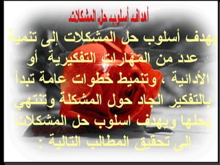 ‫تنمية‬ ‫إلى‬ ‫المشكلت‬ ‫حل‬ ‫أوسلوب‬ ‫يهدف‬
‫أو‬ ‫التفكيرية‬ ‫المهارات‬ ‫من‬ ‫عدد‬
‫تبدأ‬ ‫عامة‬ ‫خطوات‬ ‫وتنميط‬ ، ‫الدائية‬
‫وتنتهي‬ ‫المشكلة‬ ‫حول‬ ‫الجاد‬ ‫بالتفكير‬
‫المشكلت‬ ‫حل‬ ‫اوسلوب‬ ‫ويهدف‬ ‫بحلها‬
: ‫التالية‬ ‫المطالب‬ ‫تحقيق‬ ‫إلى‬
 