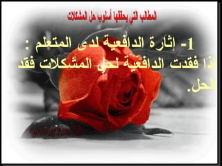 1: ‫المتعلم‬ ‫لدى‬ ‫الداضفعية‬ ‫إثارة‬ -
‫ضفقد‬ ‫المشكلت‬ ‫لحل‬ ‫الداضفعية‬ ‫ضفقدت‬ ‫إذا‬
‫الحل‬.
 