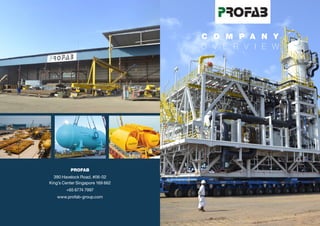 C O M P A N Y
O V E R V I E W
PROFAB
390 Havelock Road, #06-02
King’s Center Singapore 169 662
+65 6774 7997
www.profab-group.com
 