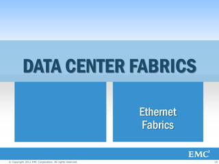 DATA CENTER FABRICS

                Fibre Channel                            Ethernet
                   Fabrics                               Fabrics

© Copyright 2012 EMC Corporation. All rights reserved.              10
 
