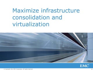 Maximize infrastructure
                consolidation and
                virtualization




© Copyright 2012 EMC Corporation. All rights reserved.   12
 