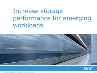 Increase storage
                performance for emerging
                workloads




© Copyright 2012 EMC Corporation. All rights reserved.   28
 
