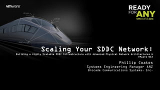 Scaling Your SDDC Network:
Building a Highly Scalable SDDC Infrastructure with Advanced Physical Network Architectures &
VMware NSX
Phillip Coates
Systems Engineering Manager ANZ
Brocade Communications Systems, Inc.
 