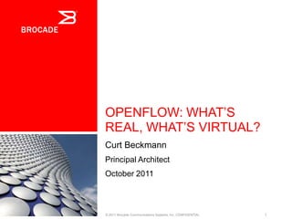 OPENFLOW: WHAT’S
REAL, WHAT’S VIRTUAL?
Curt Beckmann
Principal Architect
October 2011



© 2011 Brocade Communications Systems, Inc. CONFIDENTIAL   1
 