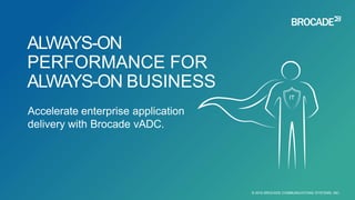 Accelerate enterprise application
delivery with Brocade vADC.
ALWAYS-ON
PERFORMANCE FOR
ALWAYS-ON BUSINESS
© 2016 BROCADE COMMUNICATIONS SYSTEMS, INC.
 