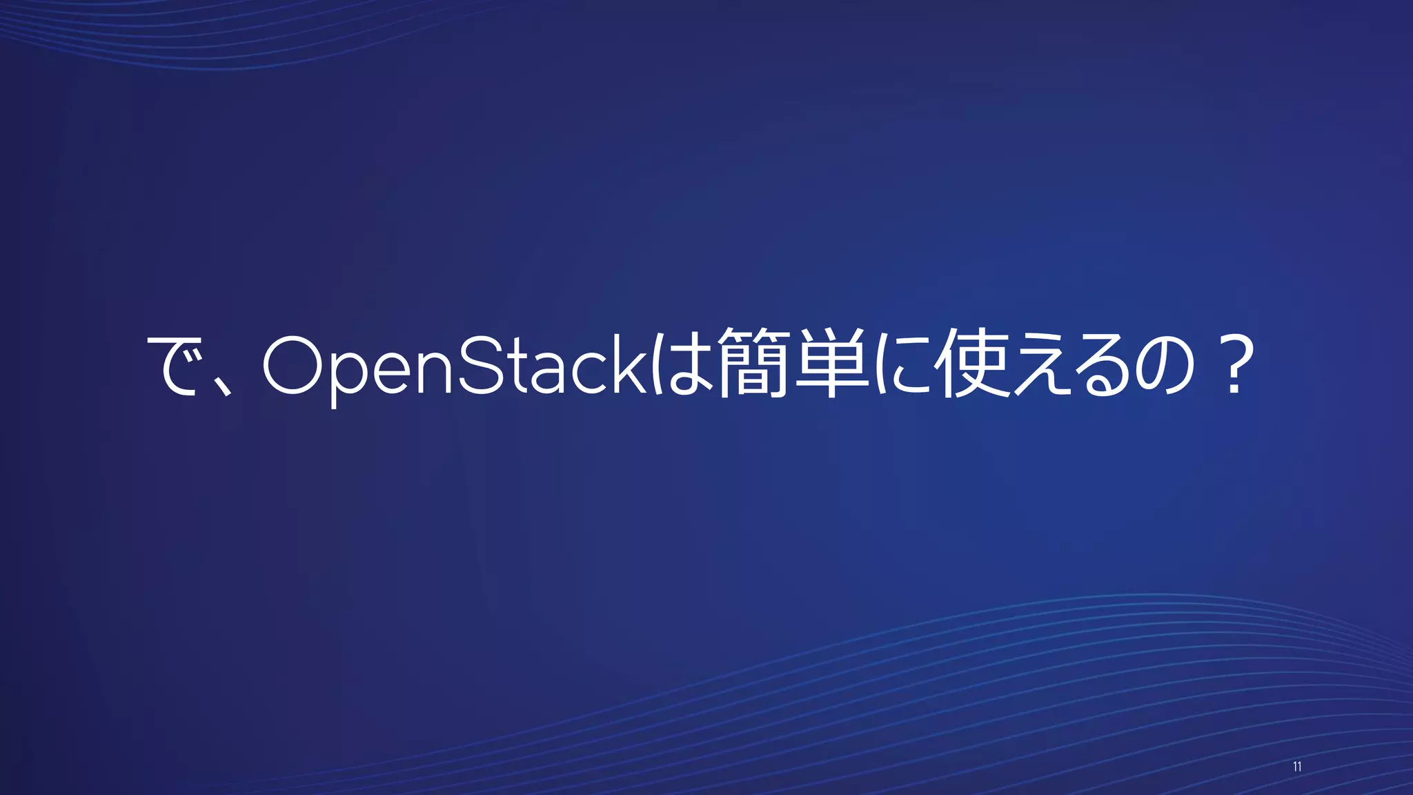 11
で、OpenStackは簡単に使えるの？
 