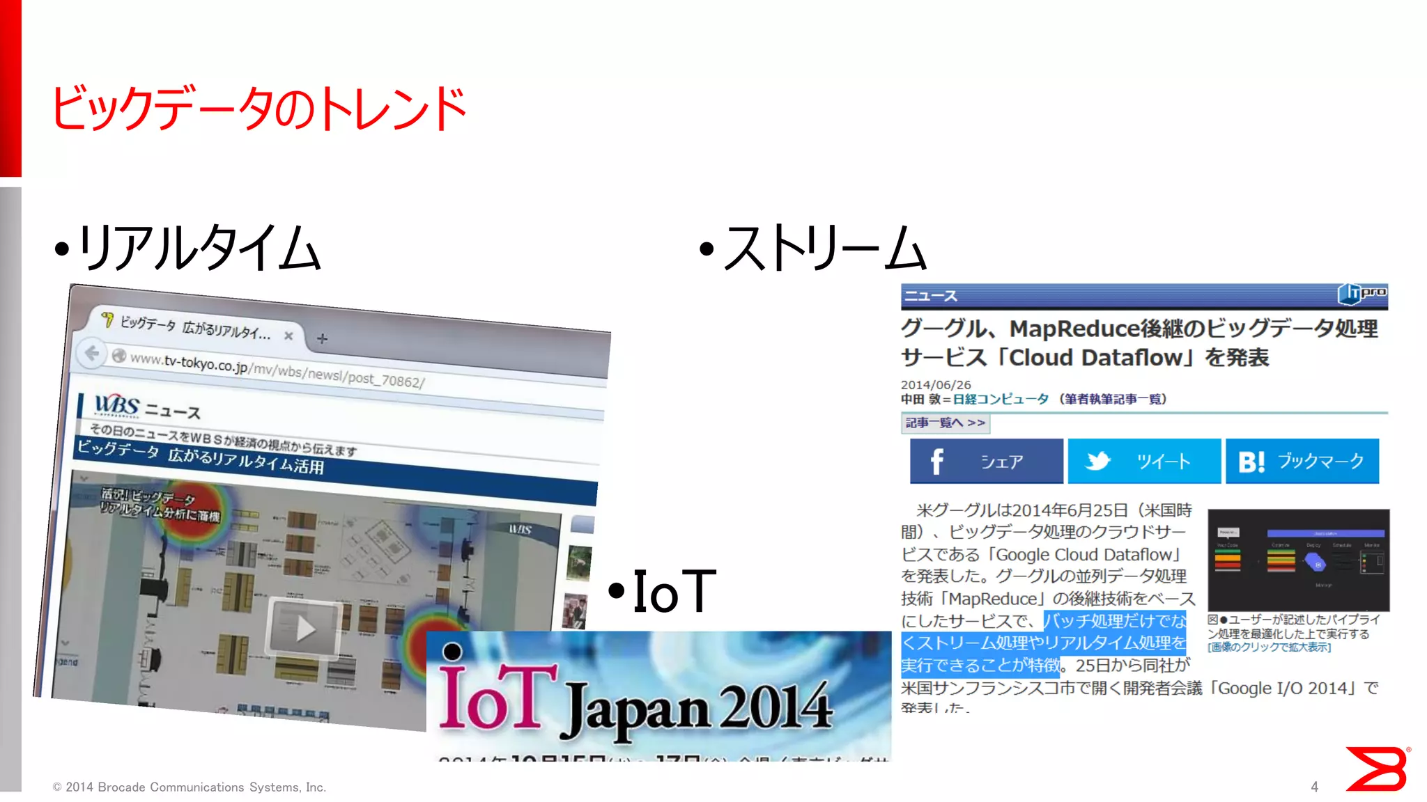 •リアルタイム 
•ストリーム 
© 2014 Brocade Communications Systems, Inc. 
4 
ビックデータのトレンド 
•IoT  