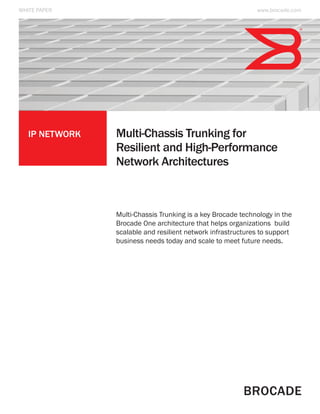 IP Network Multi-Chassis Trunking for
Resilient and High-Performance
Network Architectures
WHITE PAPER
Multi-Chassis Trunking is a key Brocade technology in the
Brocade One architecture that helps organizations build
scalable and resilient network infrastructures to support
business needs today and scale to meet future needs.
www.brocade.com
 