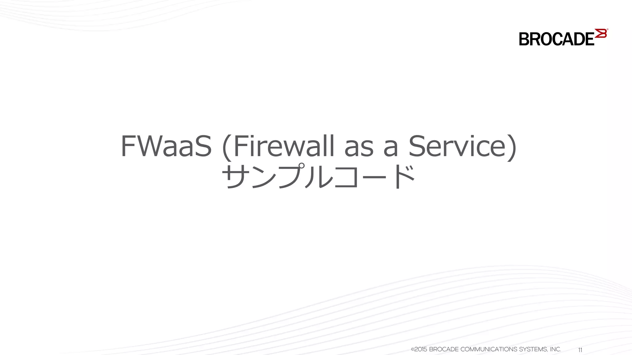 FWaaS (Firewall as a Service)
サンプルコード
©2015 BROCADE COMMUNICATIONS SYSTEMS, INC. 11
 