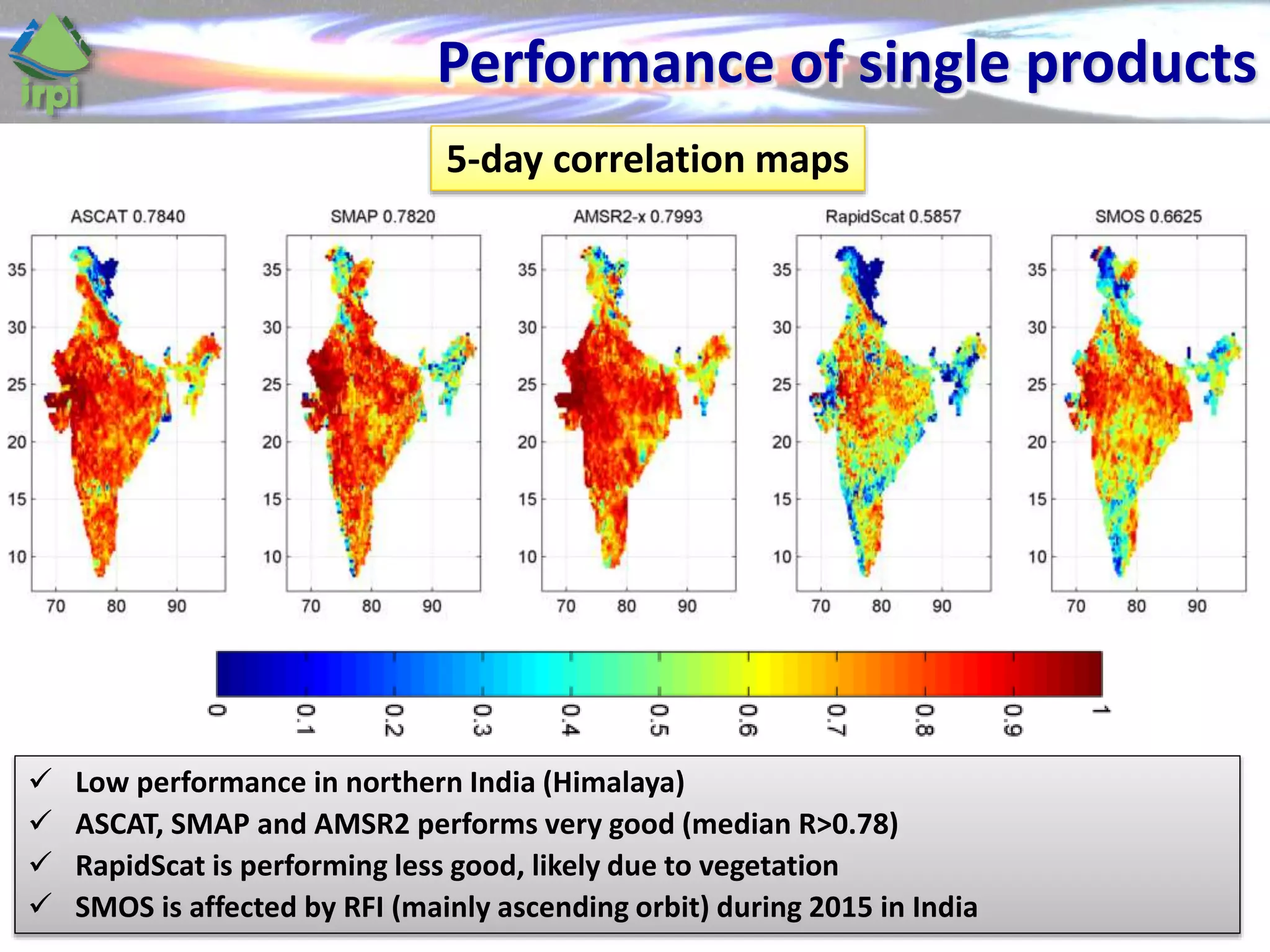 Performance of single products
5-day correlation maps
 Low performance in northern India (Himalaya)
 ASCAT, SMAP and AMSR2 performs very good (median R>0.78)
 RapidScat is performing less good, likely due to vegetation
 SMOS is affected by RFI (mainly ascending orbit) during 2015 in India
 