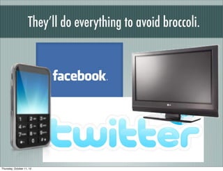 They’ll do everything to avoid broccoli.




Thursday, October 11, 12
 