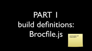 PART 1
build deﬁnitions:
Brocﬁle.js current syntax will
change slightly
 