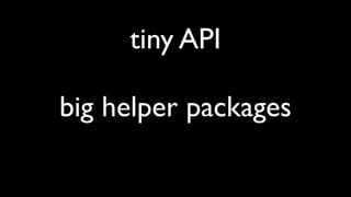 tiny API
big helper packages
 