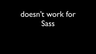 doesn’t work for
Sass
 