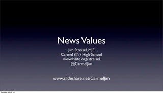 NewsValues
Jim Streisel, MJE
Carmel (IN) High School
www.hilite.org/streisel
@CarmelJim
www.slideshare.net/CarmelJim
Saturday, July 5, 14
 