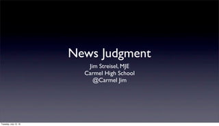 News Judgment
Jim Streisel, MJE
Carmel High School
@Carmel Jim
Tuesday, July 12, 16
 