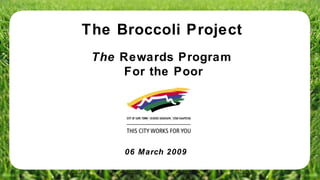 The Broccoli Project The  Rewards Program  For the Poor 06 March 2009 