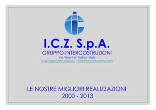GRUPPO INTERCOSTRUZIONI
Via Viberti 6 - Torino - Italy
www.intercostruzioni.eu - icz@intercostruzioni.com
I.C.Z. S.p.A.
LE NOSTRE MIGLIORI REALIZZAZIONI
2000 - 2013
 