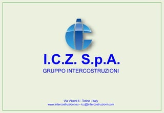 GRUPPO INTERCOSTRUZIONI
Via Viberti 6 - Torino - Italy
www.intercostruzioni.eu - icz@intercostruzioni.com
I.C.Z. S.p.A.
 