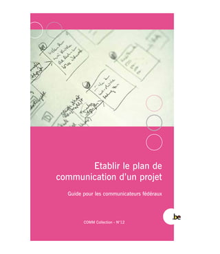 Etablir le plan de
communication d’un projet
Guide pour les communicateurs fédéraux
COMM Collection - N°12
 